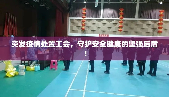 突发疫情处置工会,守护安全健康的坚强后盾!