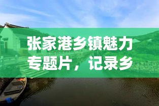 张家港乡镇魅力专题片,记录乡村风采,展现独特地方文化
