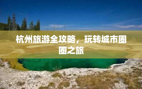 杭州旅游全攻略,玩转城市圈圈之旅
