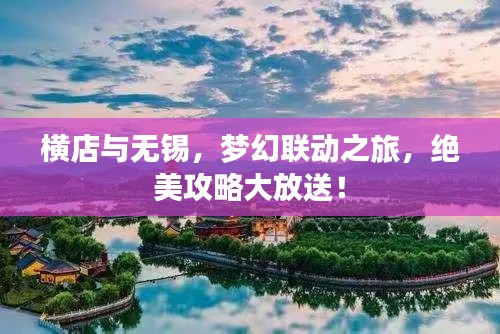 横店与无锡,梦幻联动之旅,绝美攻略大放送!