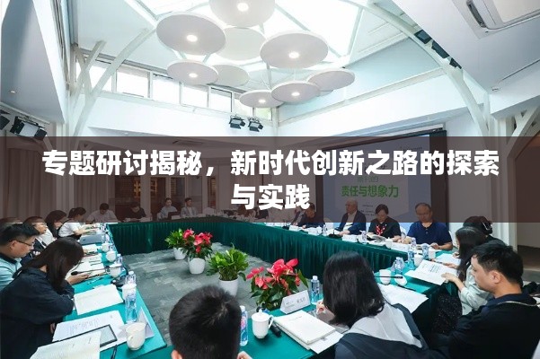专题研讨揭秘,新时代创新之路的探索与实践