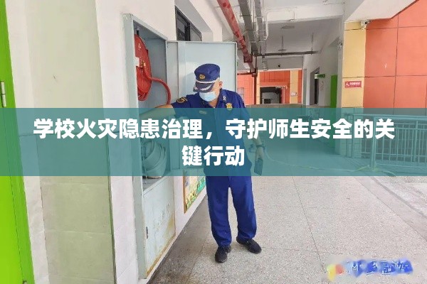 学校火灾隐患治理,守护师生安全的关键行动
