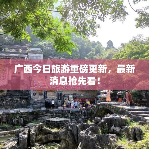 广西今日旅游重磅更新,最新消息抢先看!