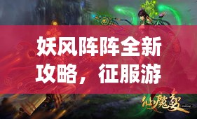妖风阵阵全新攻略,征服游戏世界的终极指南