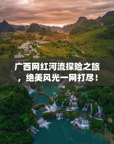 广西网红河流探险之旅,绝美风光一网打尽!