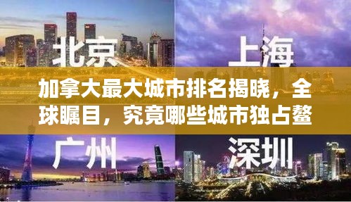 加拿大最大城市排名揭晓,全球瞩目,究竟哪些城市独占鳌头?