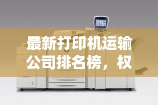 最新打印机运输公司排名榜,权威榜单揭晓!