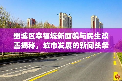 蜀城区幸福城新面貌与民生改善揭秘,城市发展的新闻头条