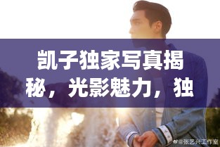 凯子独家写真揭秘,光影魅力,独特风采展现