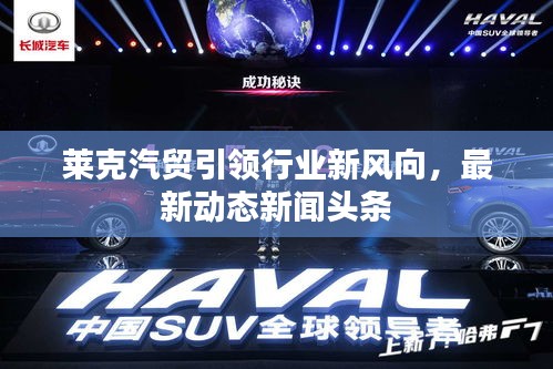 莱克汽贸引领行业新风向,最新动态新闻头条