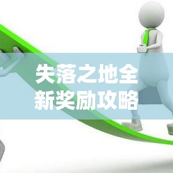 失落之地全新奖励攻略揭秘,探索未知,赢取丰厚大礼!